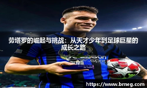 劳塔罗的崛起与挑战:从天才少年到足球巨星的成长之路