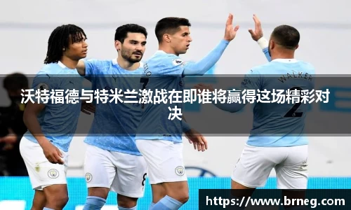 沃特福德与特米兰激战在即谁将赢得这场精彩对决